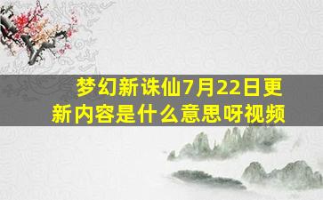 梦幻新诛仙7月22日更新内容是什么意思呀视频