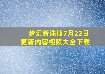 梦幻新诛仙7月22日更新内容视频大全下载