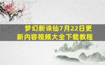 梦幻新诛仙7月22日更新内容视频大全下载教程