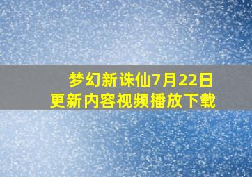 梦幻新诛仙7月22日更新内容视频播放下载