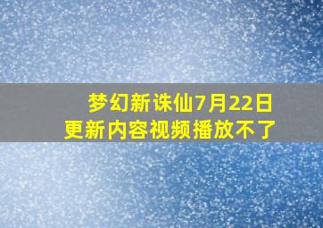 梦幻新诛仙7月22日更新内容视频播放不了