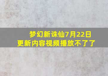 梦幻新诛仙7月22日更新内容视频播放不了了