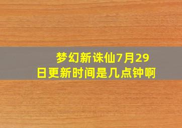 梦幻新诛仙7月29日更新时间是几点钟啊