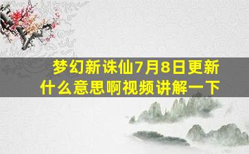 梦幻新诛仙7月8日更新什么意思啊视频讲解一下