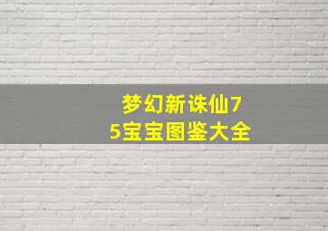 梦幻新诛仙75宝宝图鉴大全