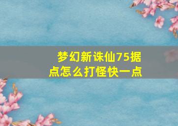 梦幻新诛仙75据点怎么打怪快一点