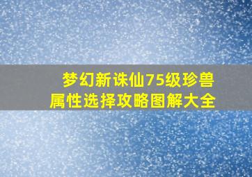 梦幻新诛仙75级珍兽属性选择攻略图解大全