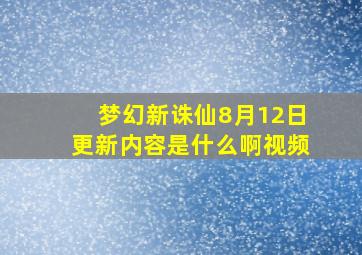 梦幻新诛仙8月12日更新内容是什么啊视频