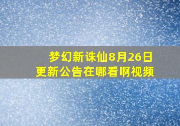 梦幻新诛仙8月26日更新公告在哪看啊视频