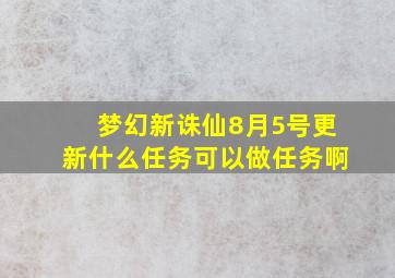 梦幻新诛仙8月5号更新什么任务可以做任务啊