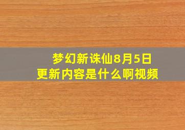 梦幻新诛仙8月5日更新内容是什么啊视频