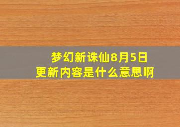 梦幻新诛仙8月5日更新内容是什么意思啊