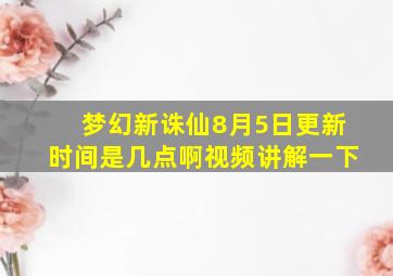 梦幻新诛仙8月5日更新时间是几点啊视频讲解一下