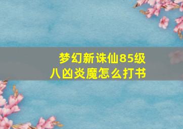 梦幻新诛仙85级八凶炎魔怎么打书