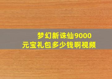 梦幻新诛仙9000元宝礼包多少钱啊视频