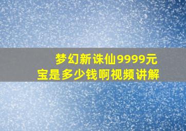 梦幻新诛仙9999元宝是多少钱啊视频讲解