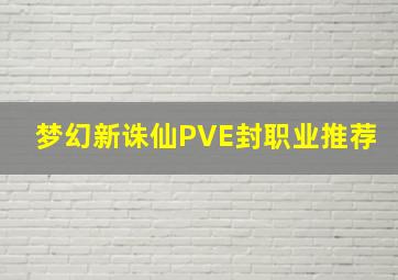 梦幻新诛仙PVE封职业推荐