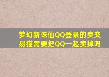 梦幻新诛仙QQ登录的卖交易猫需要把QQ一起卖掉吗