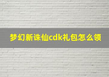 梦幻新诛仙cdk礼包怎么领