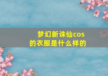 梦幻新诛仙cos的衣服是什么样的