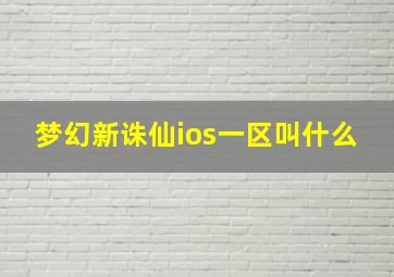 梦幻新诛仙ios一区叫什么