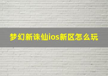 梦幻新诛仙ios新区怎么玩