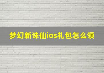 梦幻新诛仙ios礼包怎么领