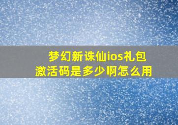 梦幻新诛仙ios礼包激活码是多少啊怎么用