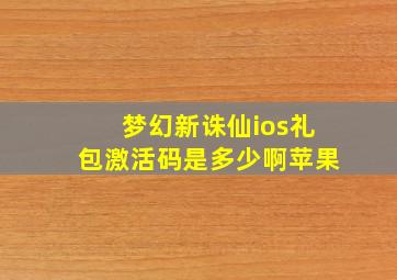 梦幻新诛仙ios礼包激活码是多少啊苹果