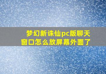 梦幻新诛仙pc版聊天窗口怎么放屏幕外面了