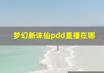 梦幻新诛仙pdd直播在哪