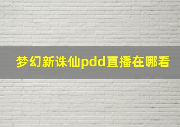 梦幻新诛仙pdd直播在哪看