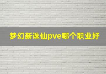 梦幻新诛仙pve哪个职业好