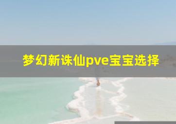 梦幻新诛仙pve宝宝选择