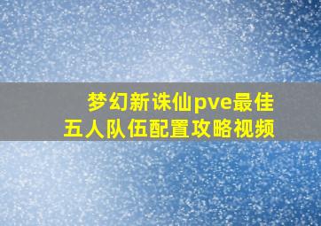 梦幻新诛仙pve最佳五人队伍配置攻略视频