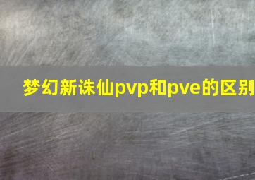 梦幻新诛仙pvp和pve的区别