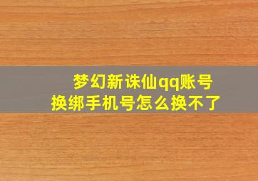 梦幻新诛仙qq账号换绑手机号怎么换不了