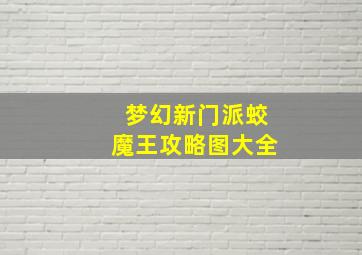 梦幻新门派蛟魔王攻略图大全