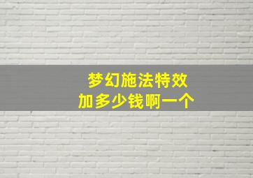 梦幻施法特效加多少钱啊一个