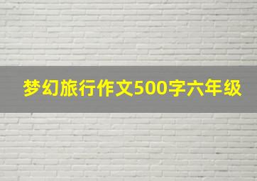 梦幻旅行作文500字六年级