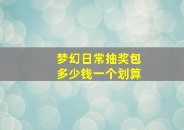 梦幻日常抽奖包多少钱一个划算