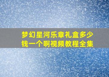 梦幻星河乐章礼盒多少钱一个啊视频教程全集