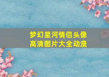 梦幻星河情侣头像高清图片大全动漫