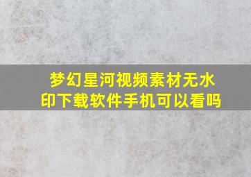 梦幻星河视频素材无水印下载软件手机可以看吗