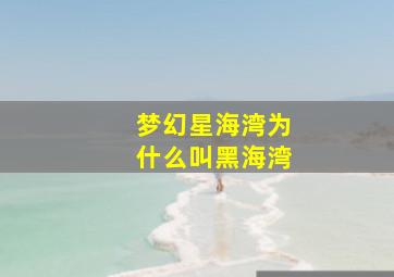 梦幻星海湾为什么叫黑海湾