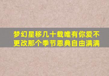 梦幻星移几十载唯有你爱不更改那个季节恩典自由满满