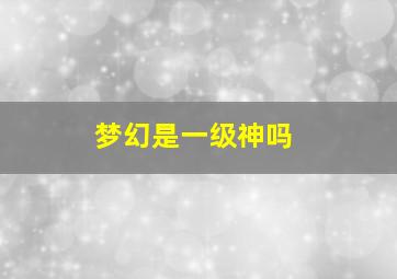 梦幻是一级神吗