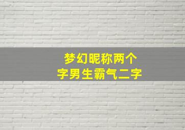 梦幻昵称两个字男生霸气二字