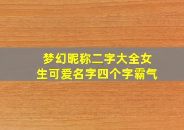 梦幻昵称二字大全女生可爱名字四个字霸气