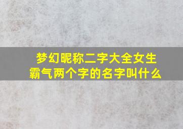 梦幻昵称二字大全女生霸气两个字的名字叫什么